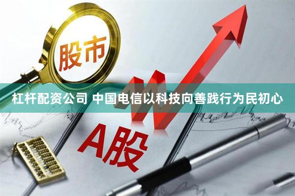 杠杆配资公司 中国电信以科技向善践行为民初心