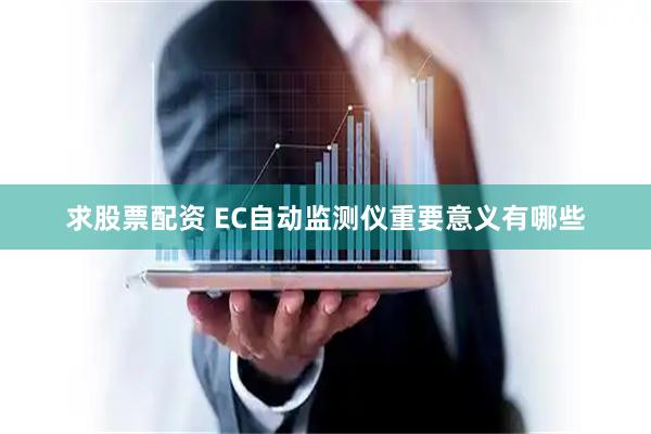 求股票配资 EC自动监测仪重要意义有哪些