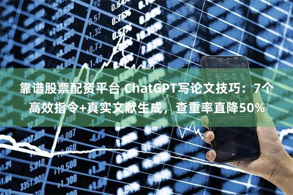 靠谱股票配资平台 ChatGPT写论文技巧：7个高效指令+真实文献生成，查重率直降50%