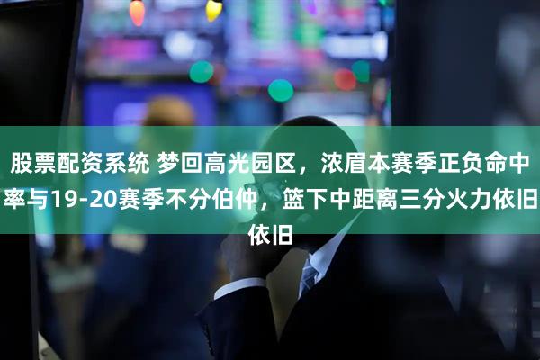 股票配资系统 梦回高光园区，浓眉本赛季正负命中率与19-20赛季不分伯仲，篮下中距离三分火力依旧