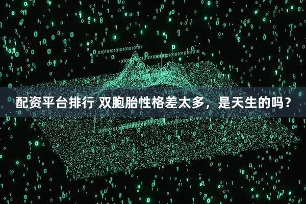 配资平台排行 双胞胎性格差太多，是天生的吗？