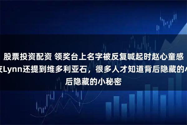 股票投资配资 领奖台上名字被反复喊起时赵心童感恩女友Lynn还提到维多利亚石，很多人才知道背后隐藏的小秘密